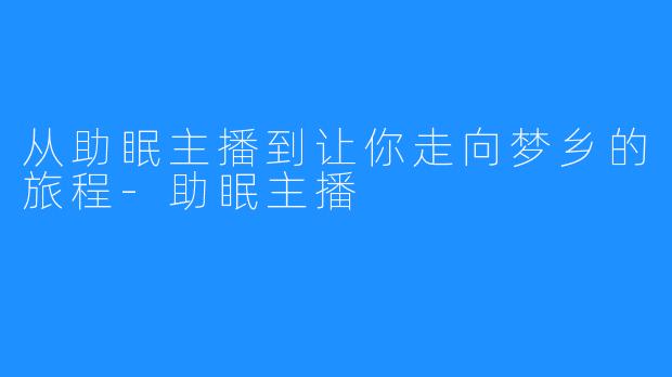 从助眠主播到让你走向梦乡的旅程-助眠主播