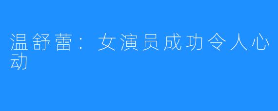 温舒蕾：女演员成功令人心动
