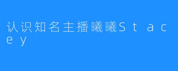 认识知名主播曦曦Stacey