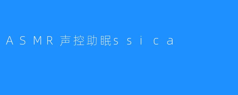 ASMR声控助眠ssica
