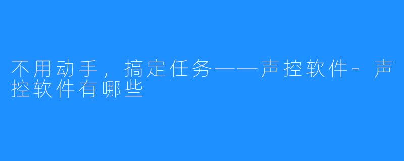 不用动手,搞定任务——声控软件-声控软件有哪些
