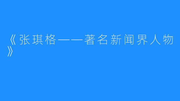 《张琪格——著名新闻界人物》