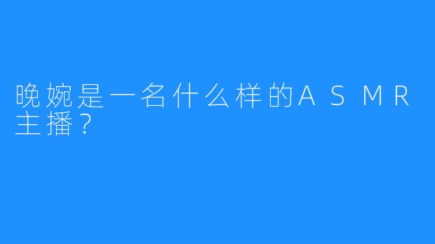 晚婉是一名什么样的ASMR主播？