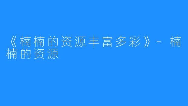 《楠楠的资源丰富多彩》-楠楠的资源
