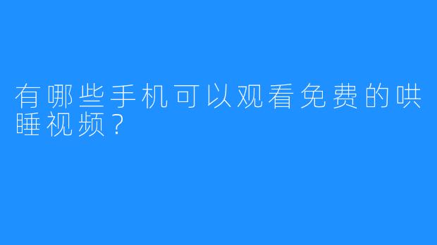 有哪些手机可以观看免费的哄睡视频？