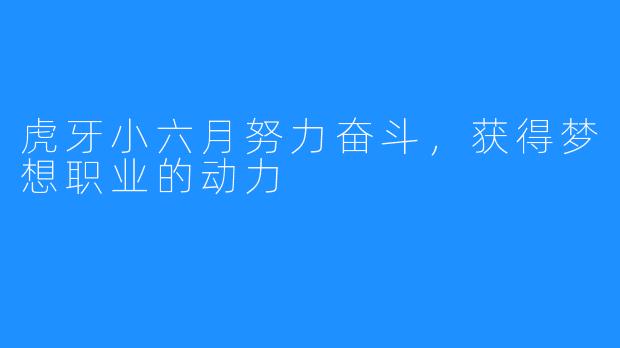 虎牙小六月努力奋斗,获得梦想职业的动力