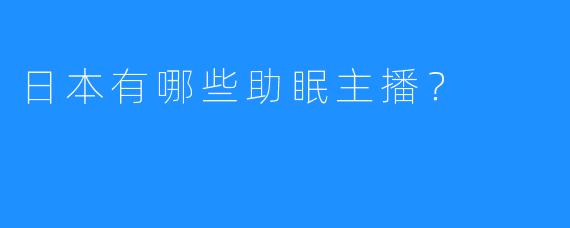 日本有哪些助眠主播？