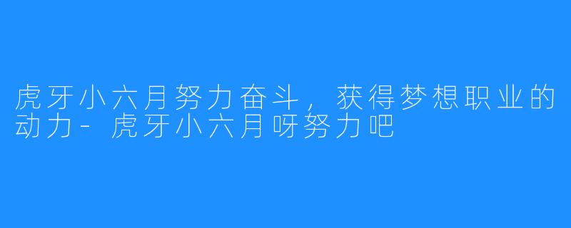 虎牙小六月努力奋斗,获得梦想职业的动力-虎牙小六月呀努力吧