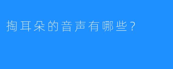 掏耳朵的音声有哪些？