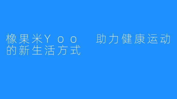橡果米Yoo 助力健康运动的新生活方式