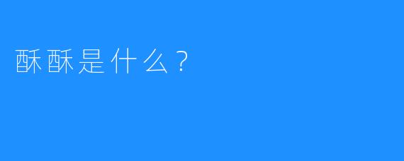 酥酥是什么？