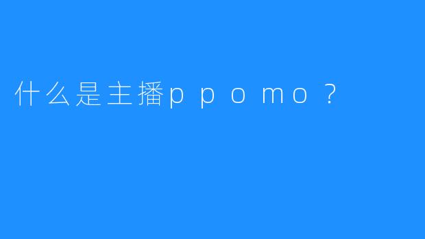 什么是主播ppomo?