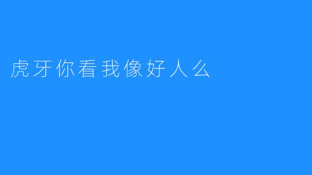 虎牙你看我像好人么