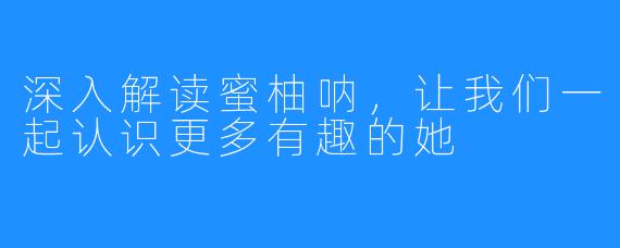 深入解读蜜柚呐,让我们一起认识更多有趣的她