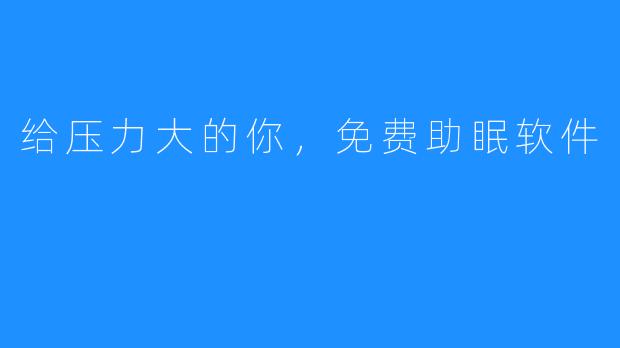 给压力大的你，免费助眠软件