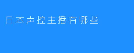 日本声控主播有哪些