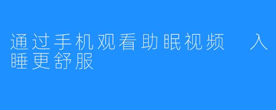 通过手机观看助眠视频 入睡更舒服