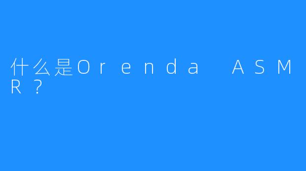 什么是Orenda ASMR？