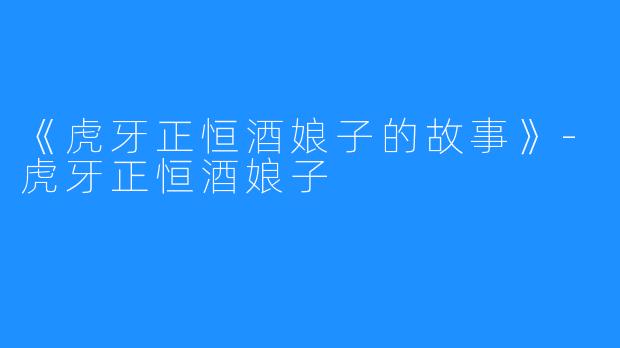 《虎牙正恒酒娘子的故事》-虎牙正恒酒娘子