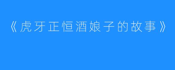《虎牙正恒酒娘子的故事》