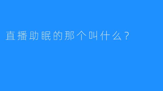 直播助眠的那个叫什么？