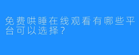 免费哄睡在线观看有哪些平台可以选择？  