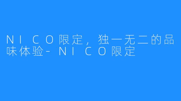 NICO限定，独一无二的品味体验-NICO限定