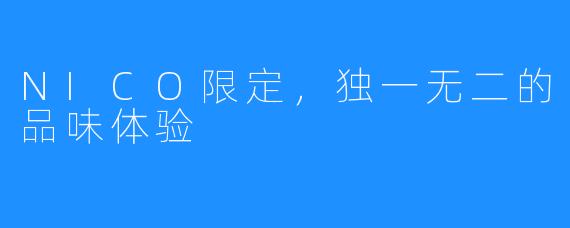 NICO限定，独一无二的品味体验