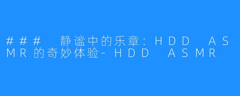 ### 静谧中的乐章：HDD ASMR的奇妙体验-HDD ASMR