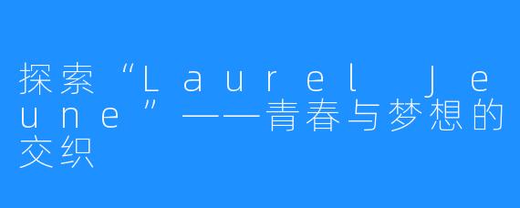 探索“Laurel Jeune”——青春与梦想的交织