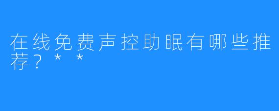 在线免费声控助眠有哪些推荐？**