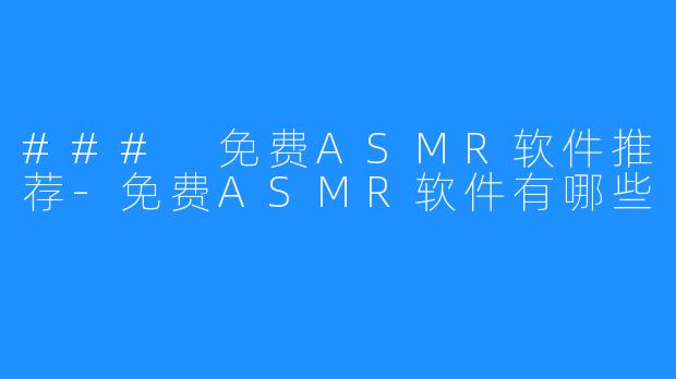 ### 免费ASMR软件推荐-免费ASMR软件有哪些