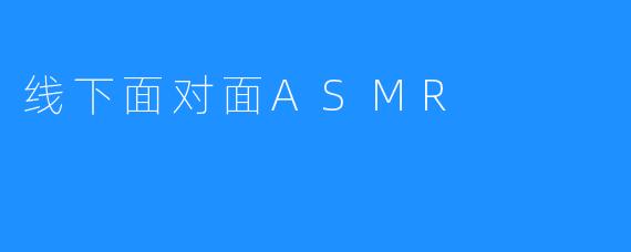 线下面对面ASMR