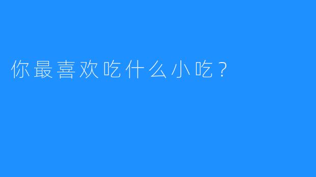 你最喜欢吃什么小吃？