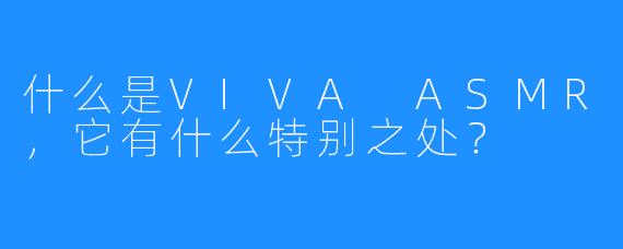 什么是VIVA ASMR，它有什么特别之处？