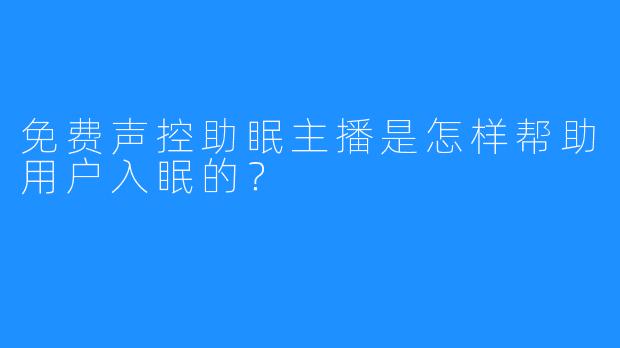 免费声控助眠主播是怎样帮助用户入眠的？