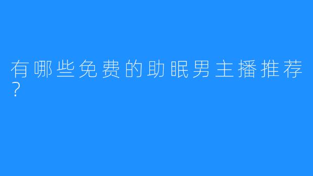 有哪些免费的助眠男主播推荐？