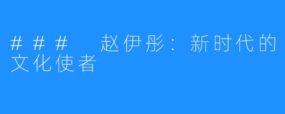 ### 赵伊彤：新时代的文化使者