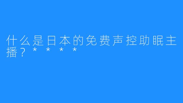 什么是日本的免费声控助眠主播？****