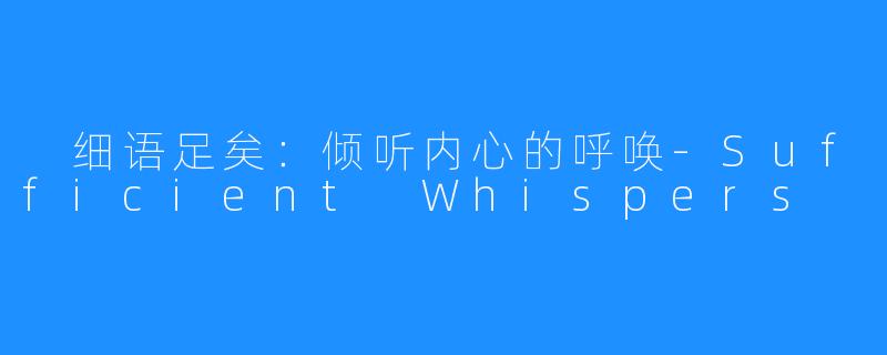  细语足矣：倾听内心的呼唤-Sufficient Whispers