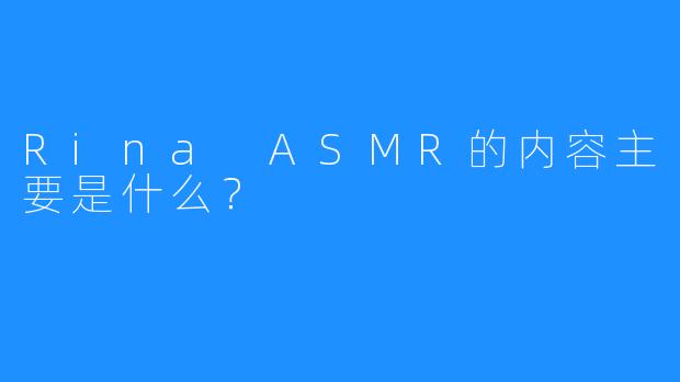 Rina ASMR的内容主要是什么？  