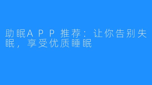 助眠APP推荐：让你告别失眠，享受优质睡眠