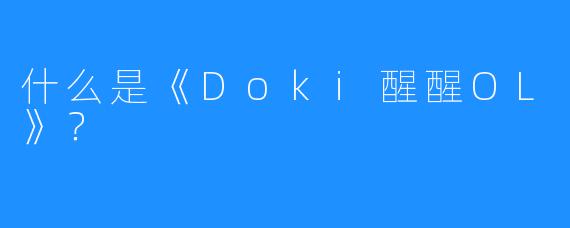 什么是《Doki醒醒OL》？
