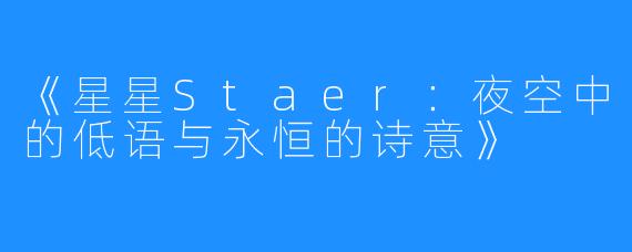 《星星Staer:夜空中的低语与永恒的诗意》