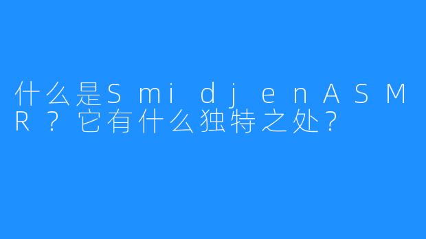 什么是SmidjenASMR?它有什么独特之处?