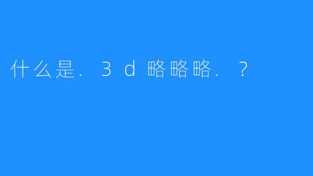 什么是.3d略略略.？