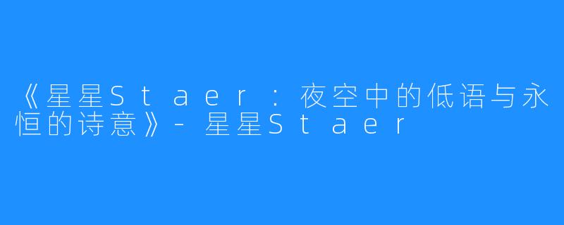 《星星Staer:夜空中的低语与永恒的诗意》-星星Staer