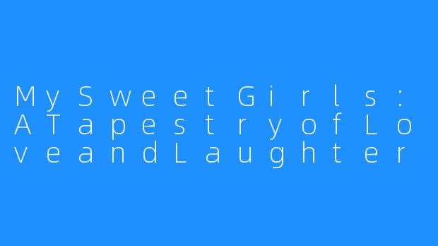 MySweetGirls:ATapestryofLoveandLaughter-My Sweet Girls