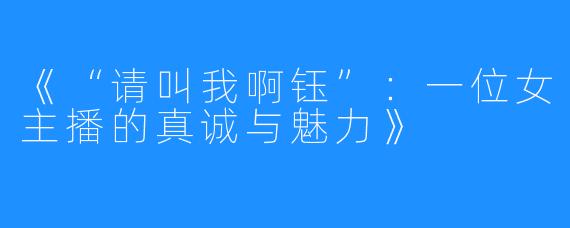 《“请叫我啊钰”:一位女主播的真诚与魅力》