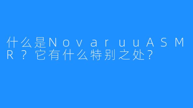 什么是NovaruuASMR?它有什么特别之处?